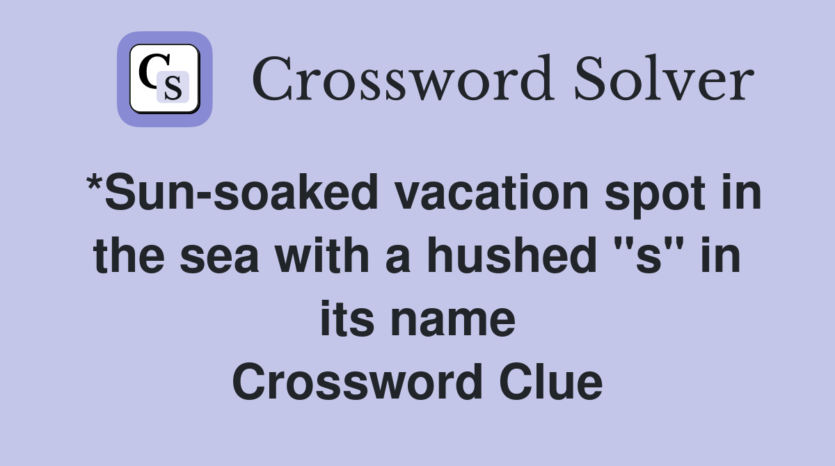 *Sunsoaked vacation spot in the sea with a hushed "s" in its name
